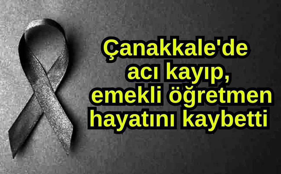 Çanakkale'de acı kayıp, emekli öğretmen hayatını kaybetti