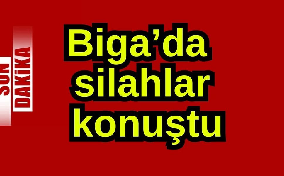 Biga’da silahlar konuştu