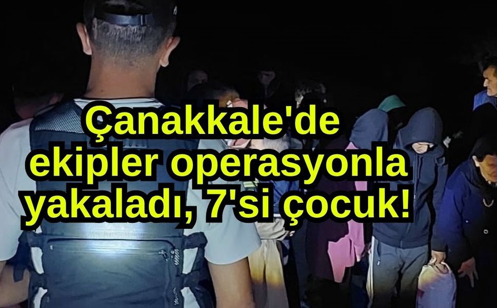 Çanakkale'de ekipler operasyonla yakaladı, 7'si çocuk!