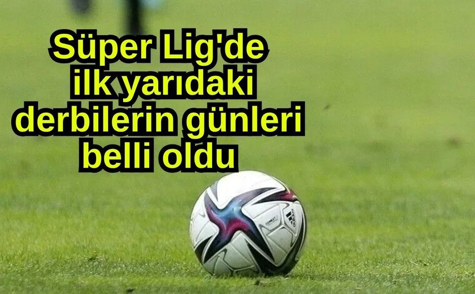 Süper Lig'de ilk yarıdaki derbilerin günleri belli oldu