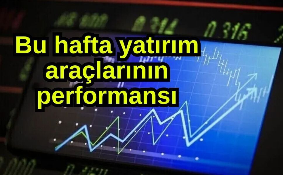 Bu hafta yatırım araçlarının performansı
