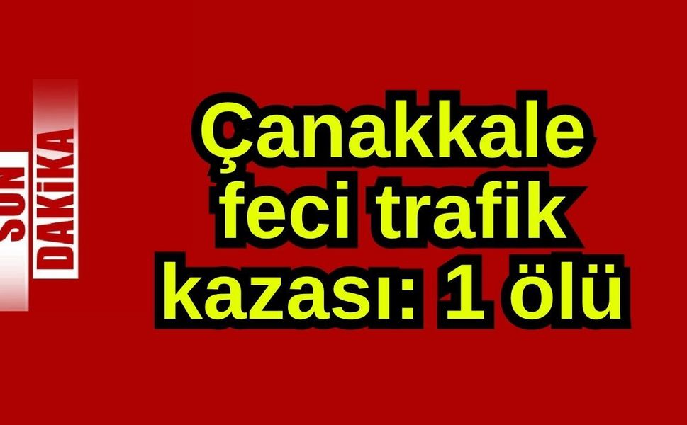 Çanakkale feci trafik kazası: 1 ölü