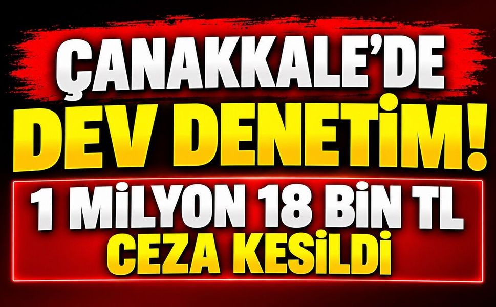 Çanakkale’de Dev Denetim! 1 Milyon 18 Bin TL Ceza Kesildi