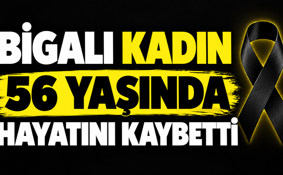 Bigalı kadın 56 yaşında hayatını kaybetti