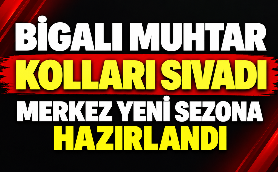 Bigalı muhtar kolları sıvadı, merkez yeni sezona hazırlandı