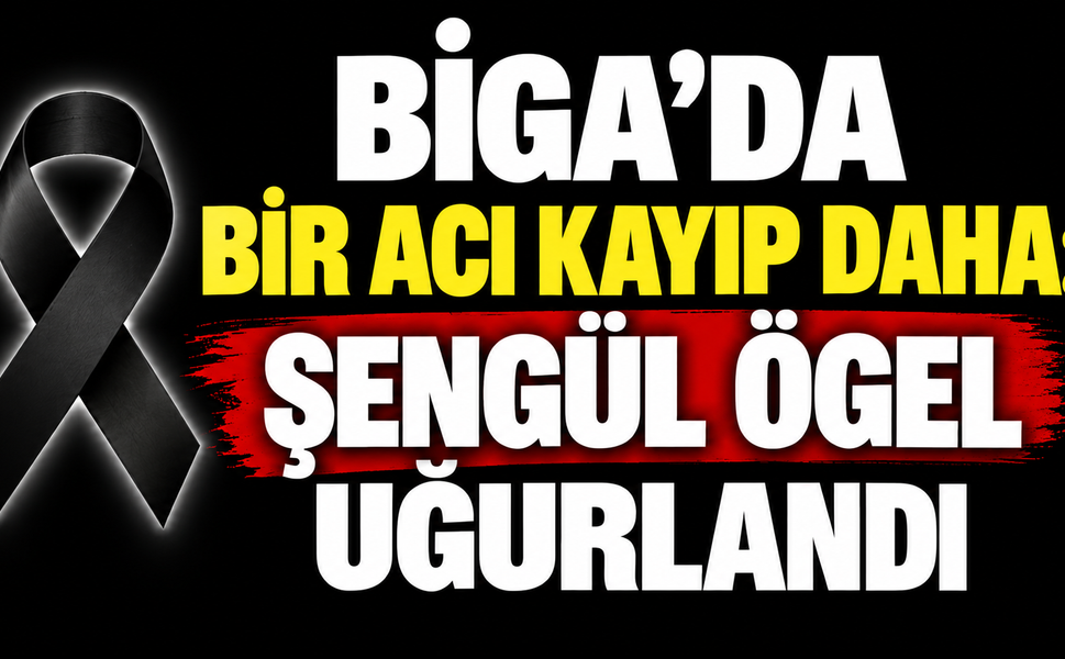 Biga’da bir acı kayıp daha: Şengül Ögel uğurlandı