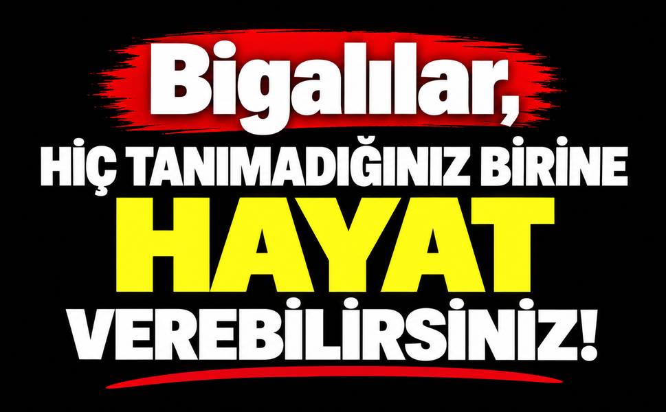 Bigalılar, hiç tanımadığınız birine hayat verebilirsiniz!