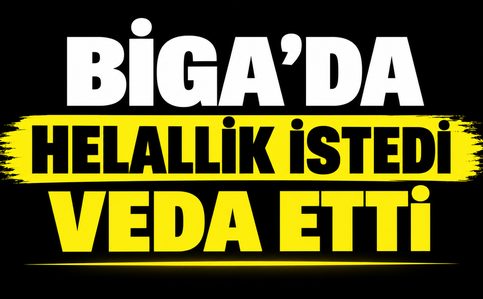 Biga’da helallik istedi veda etti