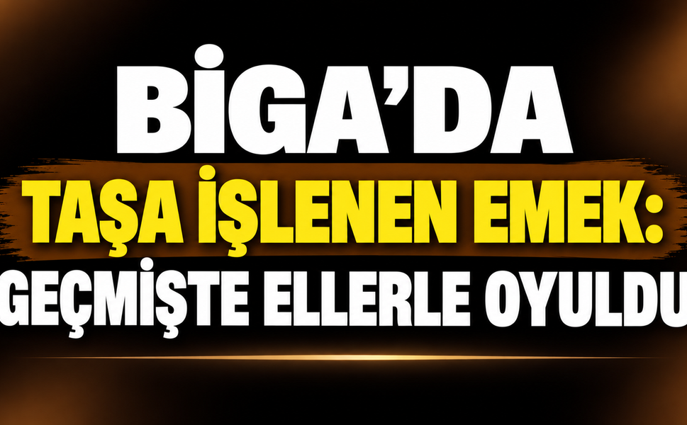 Biga’da taşa işlenen emek: Geçmişte ellerle oyuldu