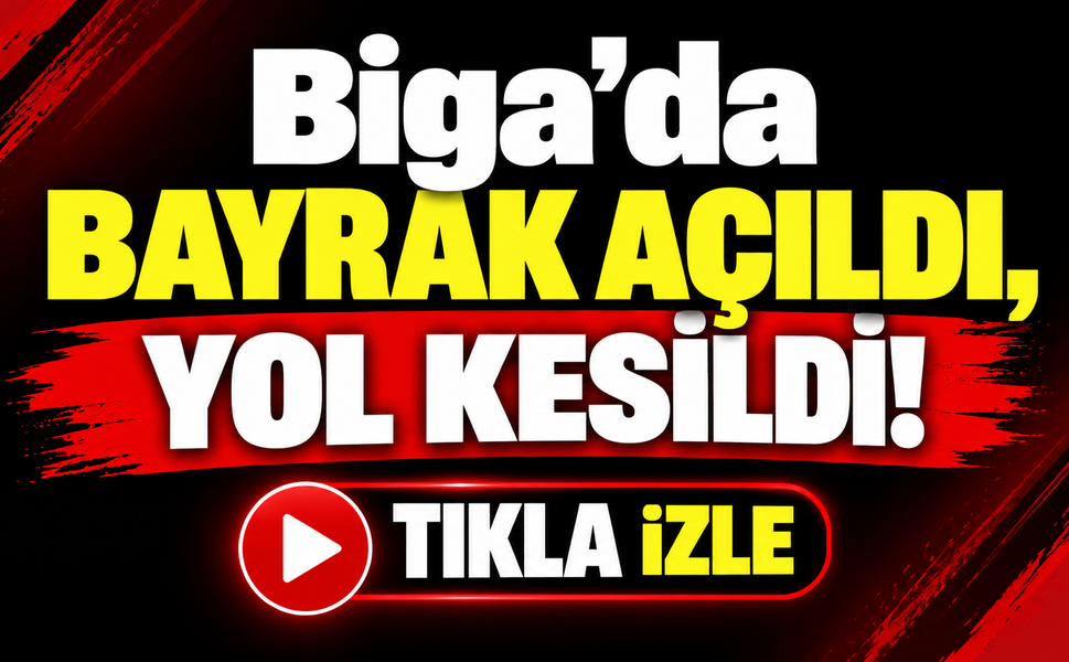 Biga’da bayrak açıldı, yol kesildi!