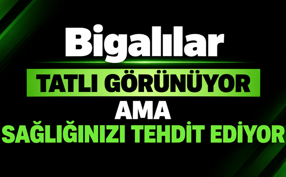 Bigalılar tatlı görünüyor ama sağlığınızı tehdit ediyor