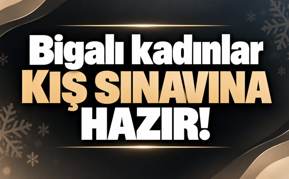 Bigalı kadınlar kış sınavına hazır!