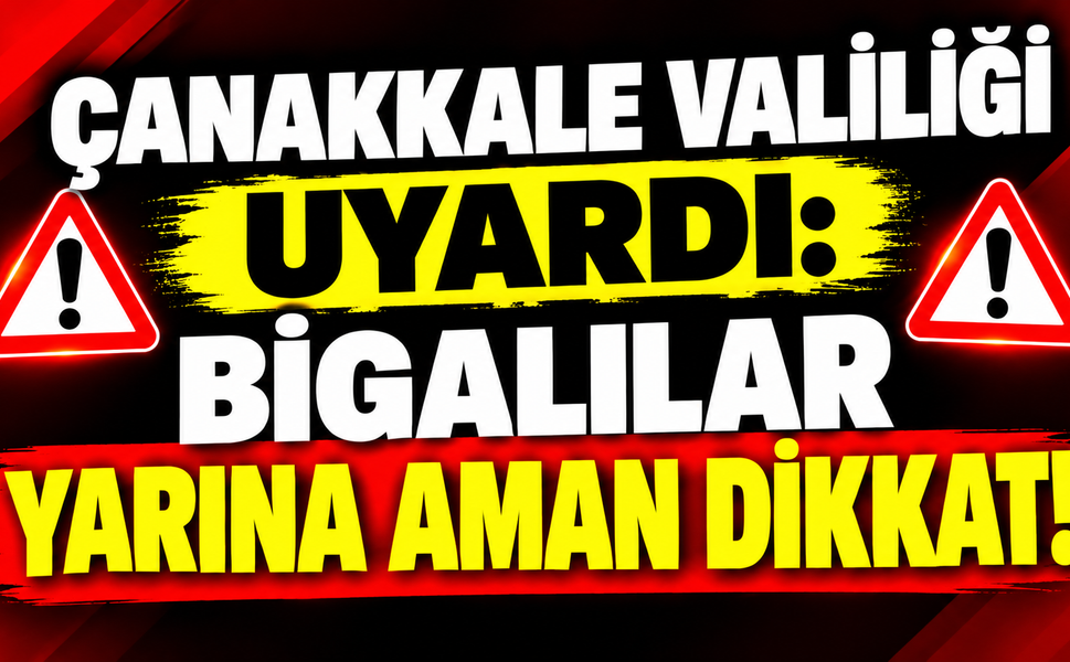 Çanakkale Valiliği uyardı: Bigalılar yarına aman dikkat!