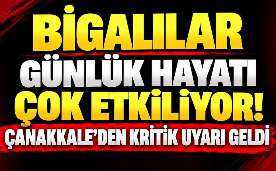 Bigalılar günlük hayatı çok etkiliyor! Çanakkale’den kritik uyarı geldi