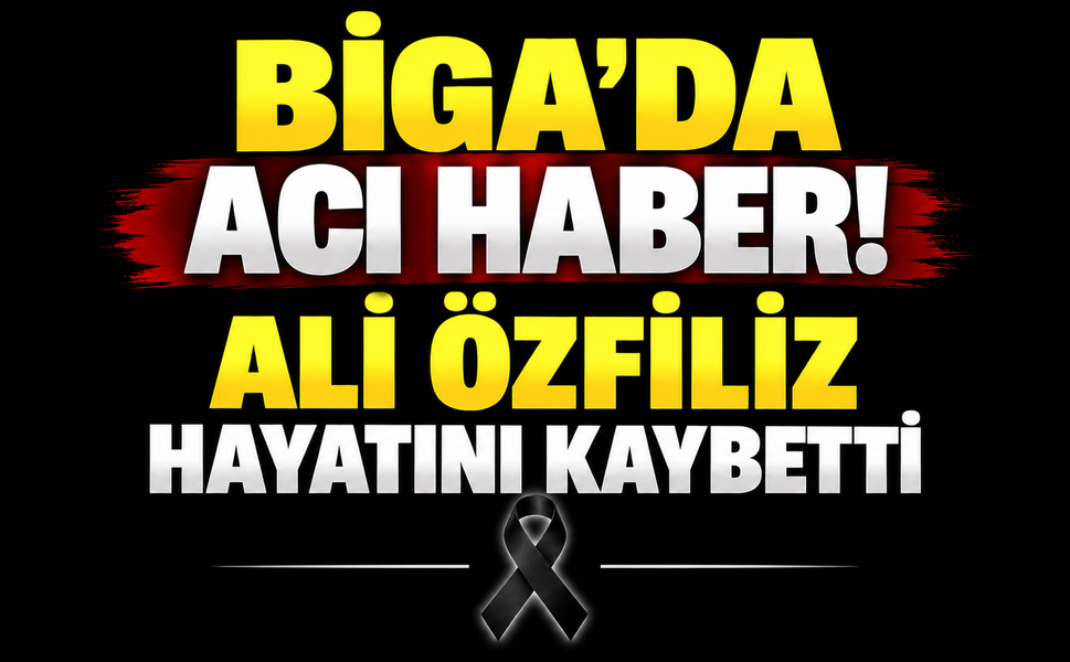 Biga’da acı haber! Ali Özfiliz hayatını kaybetti