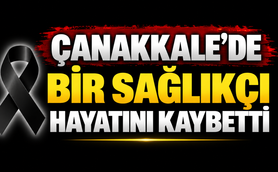 Çanakkale’de bir sağlıkçı hayatını kaybetti