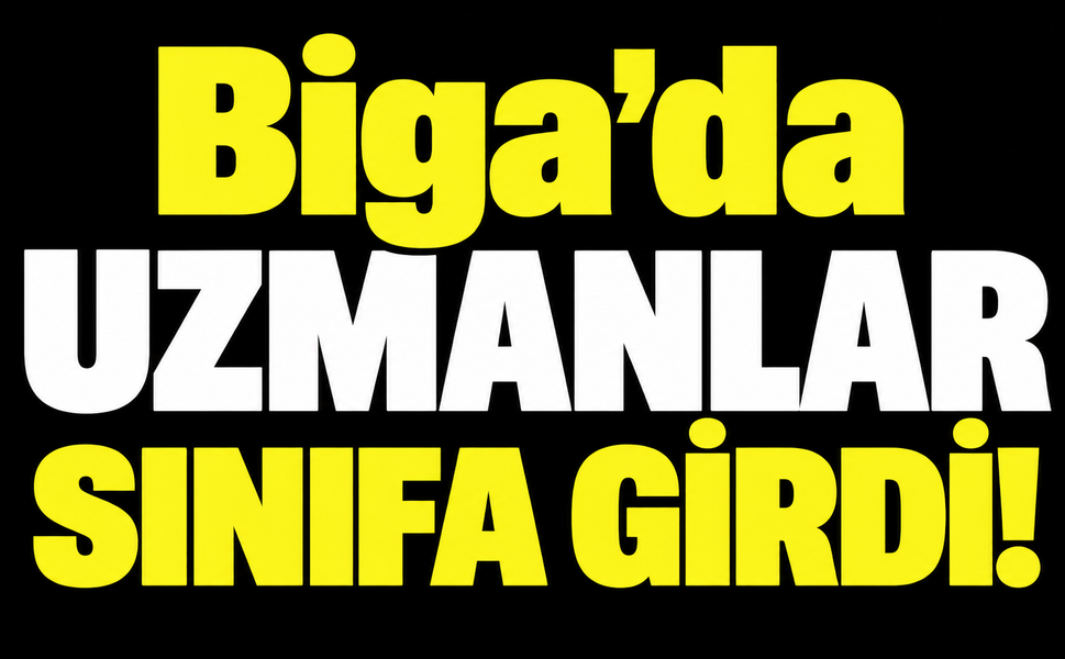 Biga’da uzmanlar sınıfa girdi!