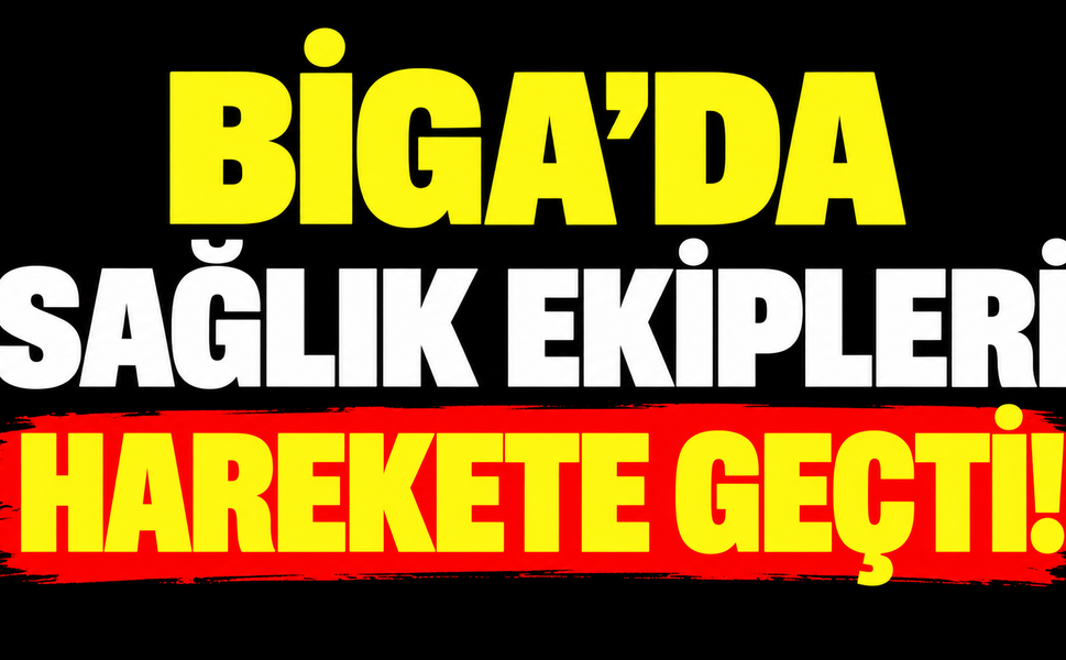 Biga’da sağlık ekipleri harekete geçti!