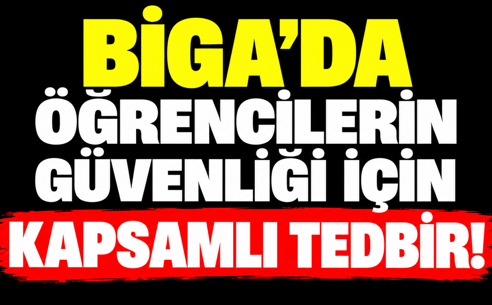Biga’da öğrencilerin güvenliği için kapsamlı tedbir!