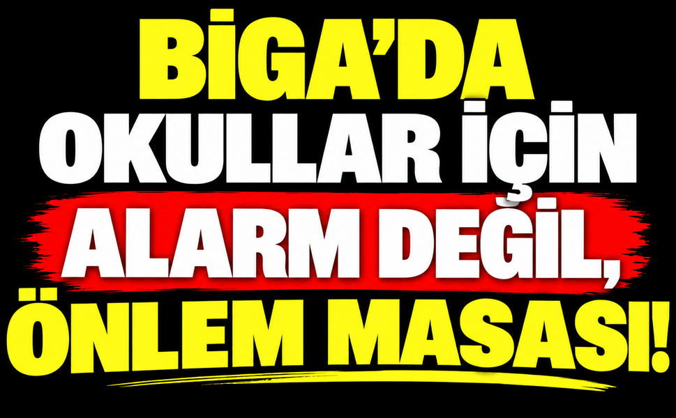 Biga’da okullar için alarm değil, önlem masası!