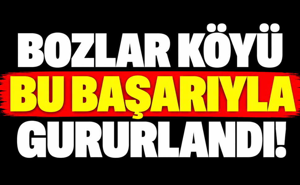 Bozlar köyü bu başarıyla gururlandı!