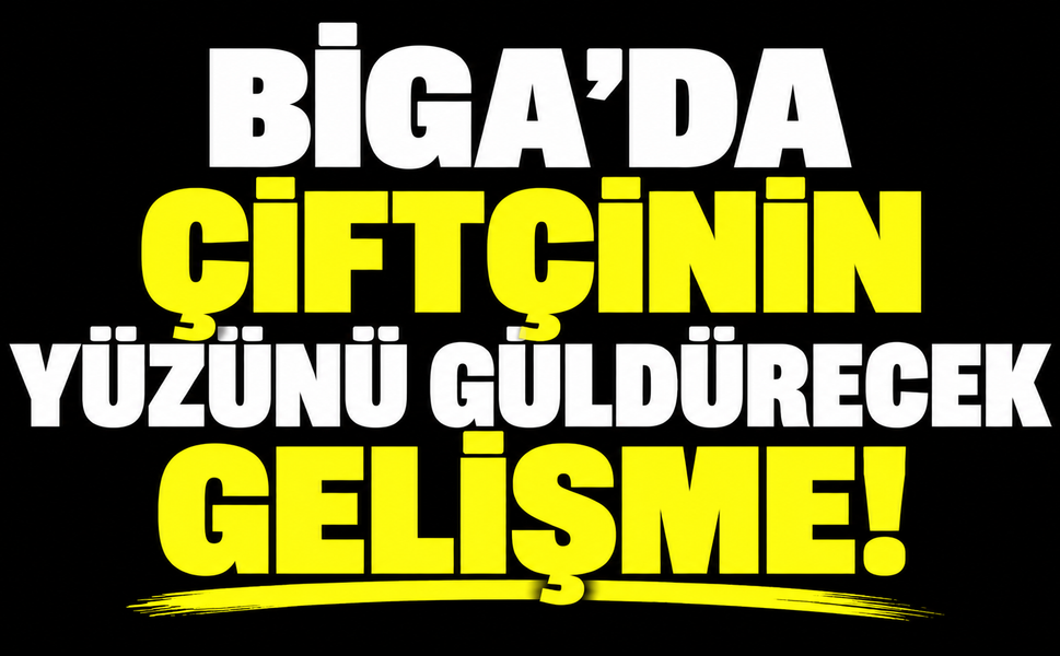 Biga’da çiftçinin yüzünü güldürecek gelişme!