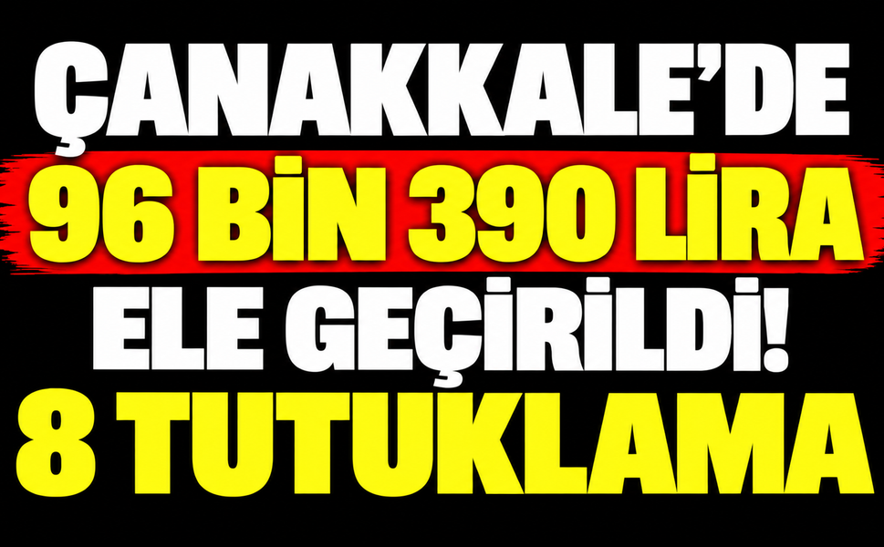 Çanakkale'de 96 bin 390 lira ele geçirildi! 8 tutuklama