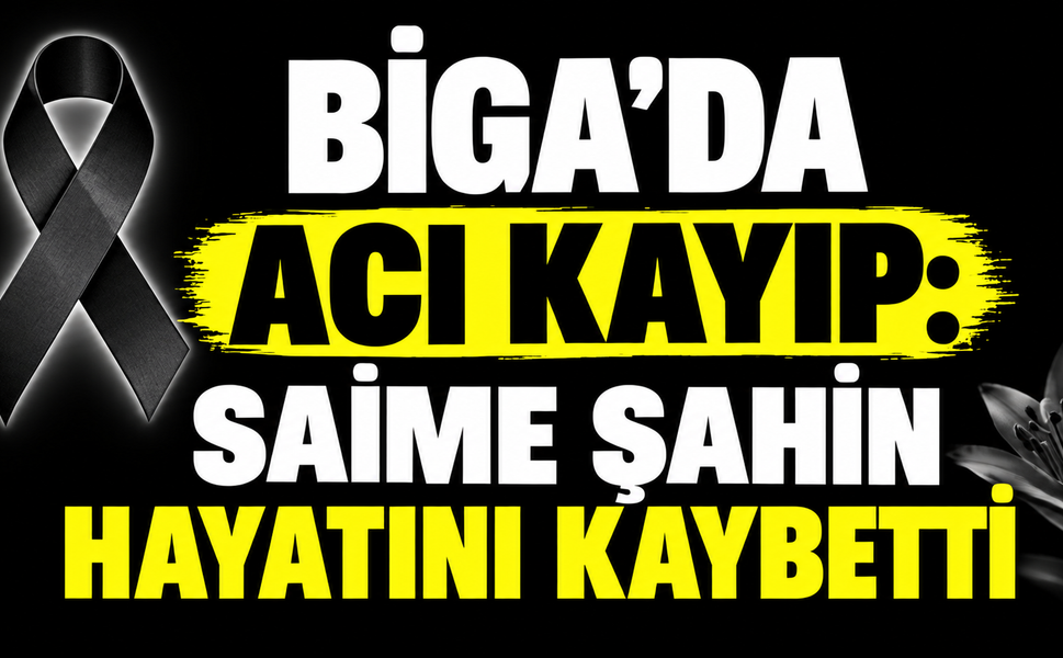 Biga’da acı kayıp: Saime Şahin hayatını kaybetti