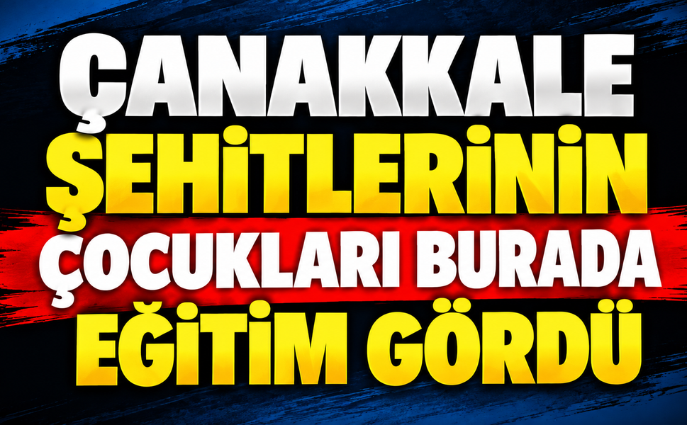 Çanakkale şehitlerinin çocukları burada eğitim gördü