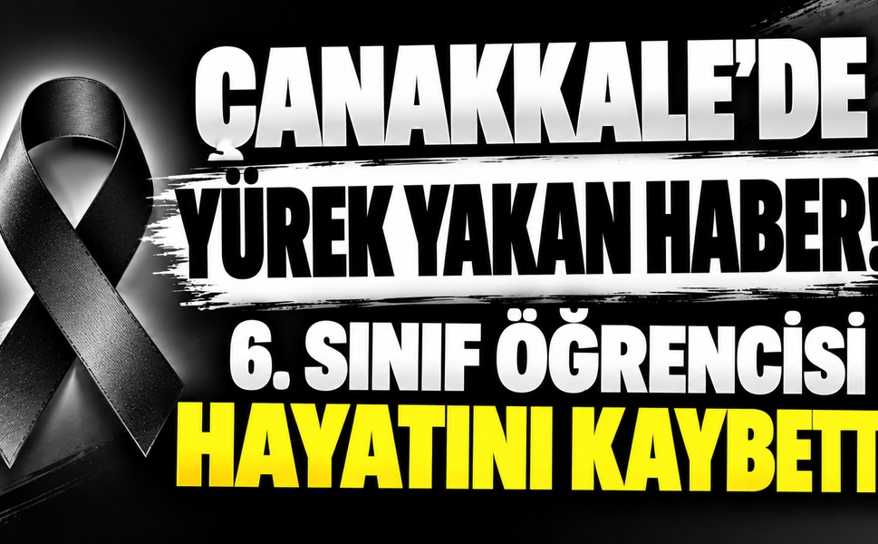 Çanakkale’de yürek yakan haber! 6. sınıf öğrencisi hayatını kaybetti