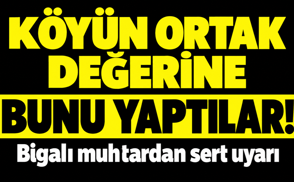 Köyün ortak değerine bunu yaptılar! Bigalı muhtardan sert uyarı