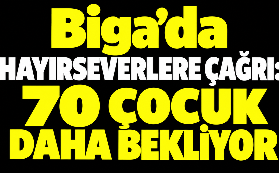 Biga’da hayırseverlere çağrı: 70 çocuk daha bekliyor