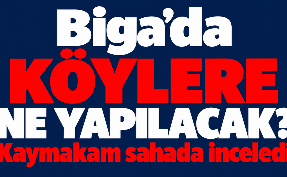 Biga’da köylere ne yapılacak? Kaymakam sahada inceledi