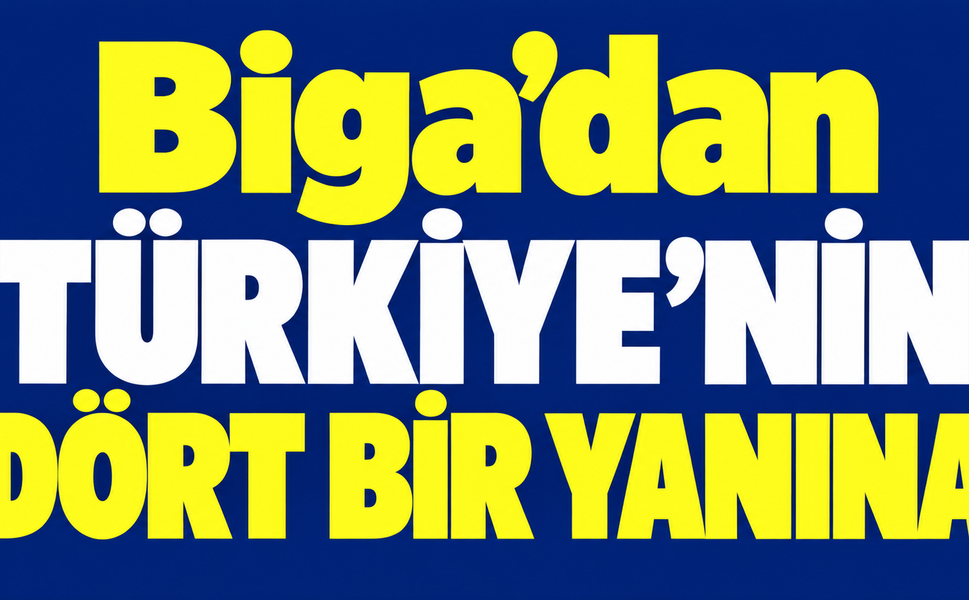 Biga’dan Türkiye’nin dört bir yanına