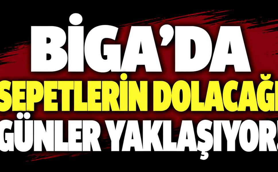 Biga’da sepetlerin dolacağı günler yaklaşıyor!