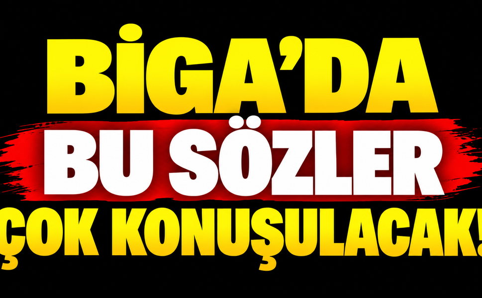 Biga’da bu sözler çok konuşulacak!