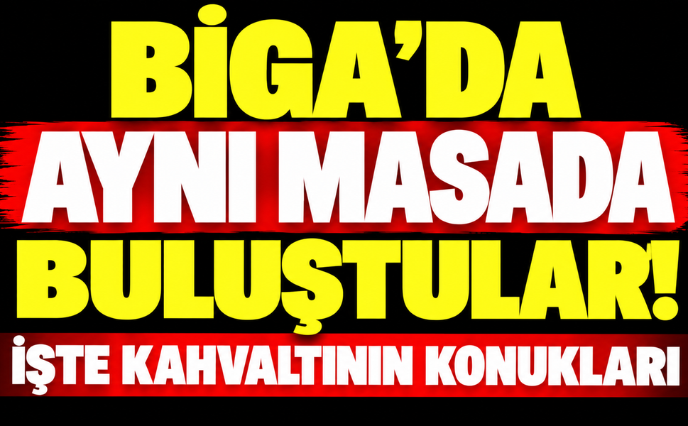 Biga’da aynı masada buluştular! İşte kahvaltının konukları