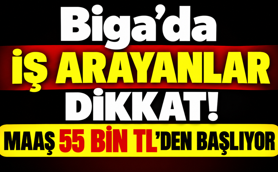 Biga’da iş arayanlar dikkat! Maaş 55 bin TL’den başlıyor