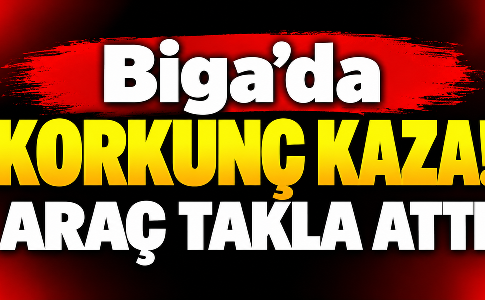 Biga’da korkunç kaza! Araç takla attı