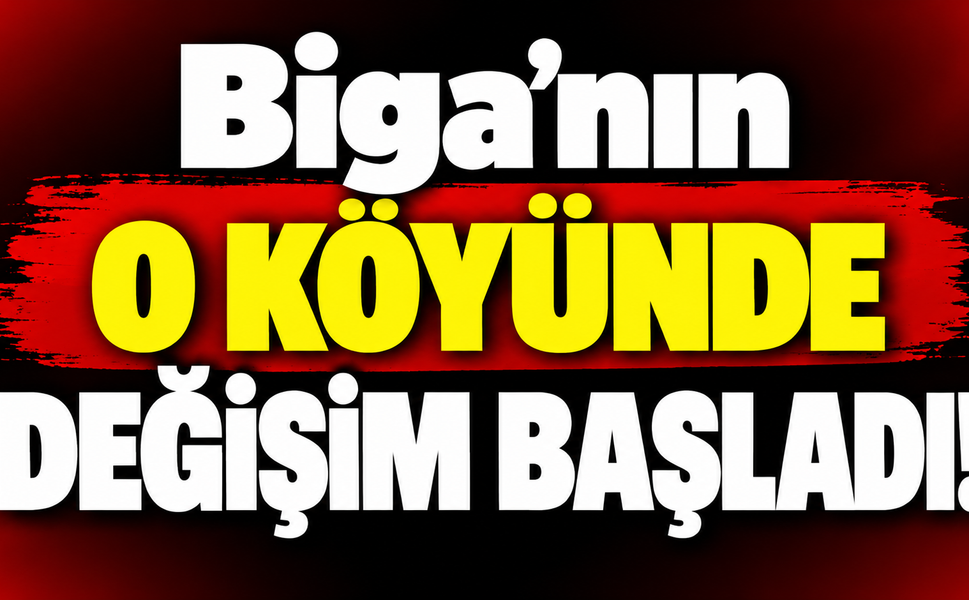 Biga’nın o köyünde değişim başladı!