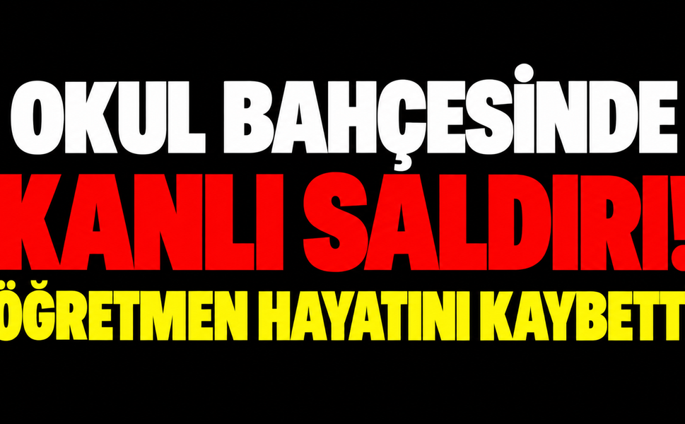 Okul bahçesinde kanlı saldırı! Öğretmen hayatını kaybetti