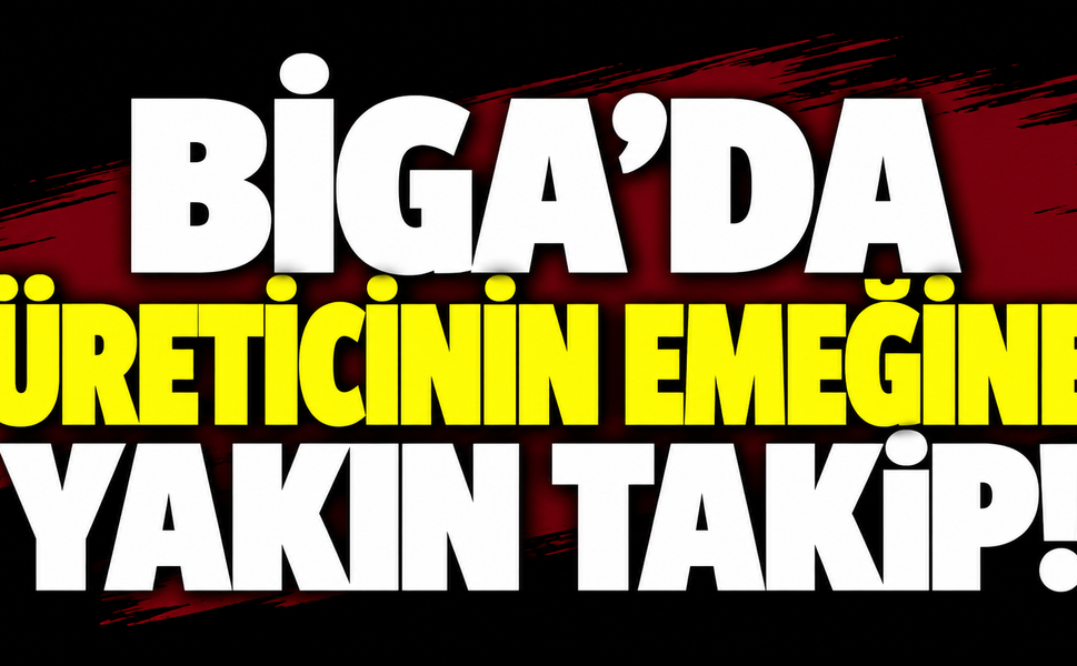 Biga’da üreticinin emeğine yakın takip!