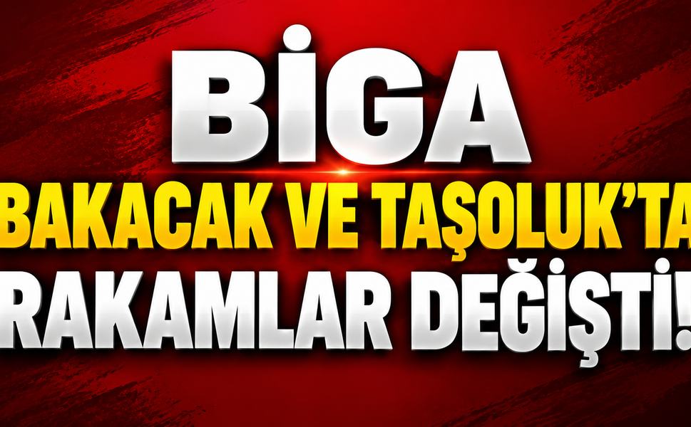 Biga Bakacak ve Taşoluk’ta Rakamlar Değişti!