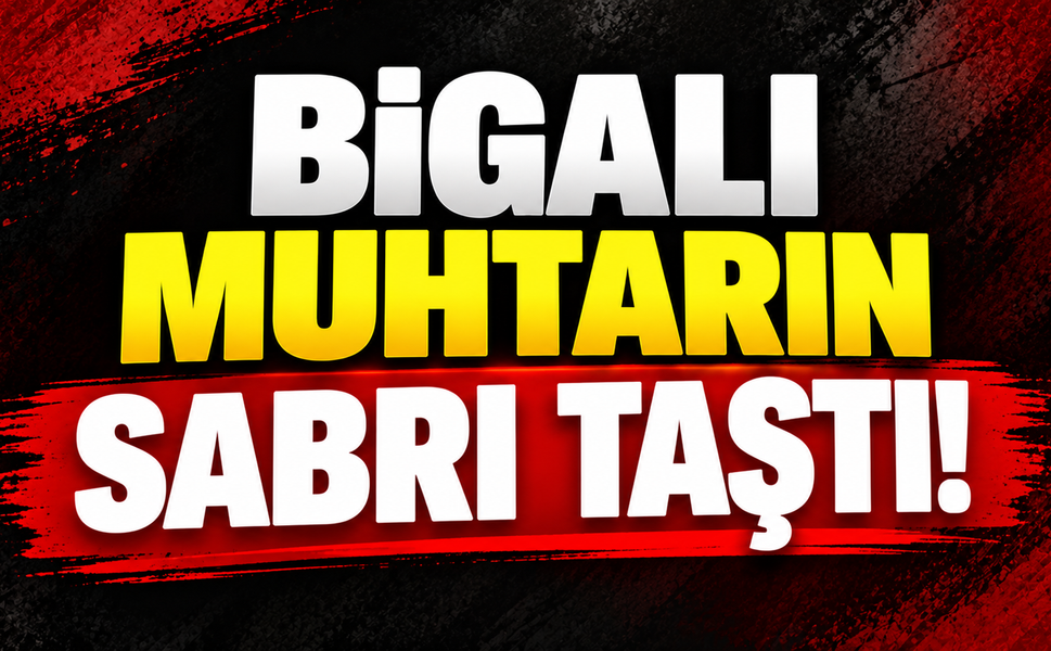Bigalı muhtarın sabrı taştı!