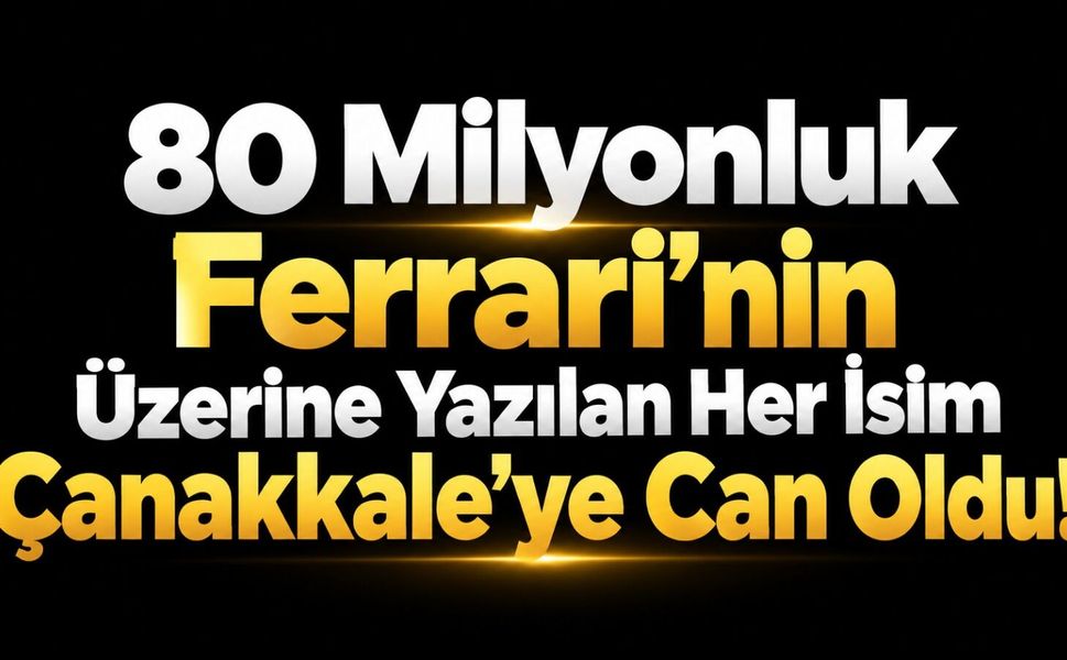 80 Milyonluk Ferrari’nin Üzerine Yazılan Her İsim Çanakkale’ye Can Oldu!