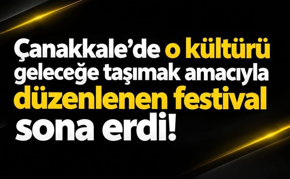 Çanakkale'de o kültürü geleceğe taşımak amacıyla düzenlenen festival sona erdi!
