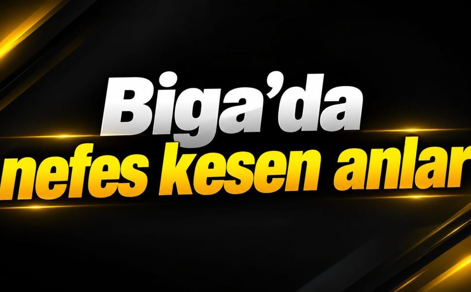 Biga'da nefes kesen anlar