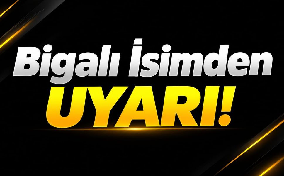 Bigalı İsimden Uyarı!