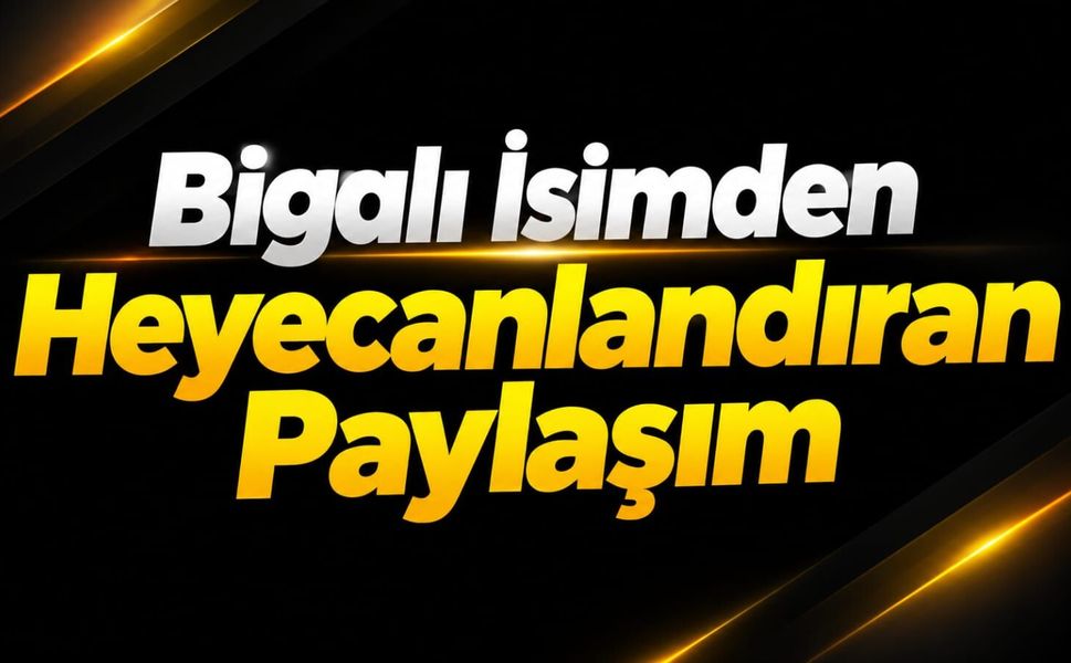 Bigalı İsimden Heyecanlandıran Paylaşım