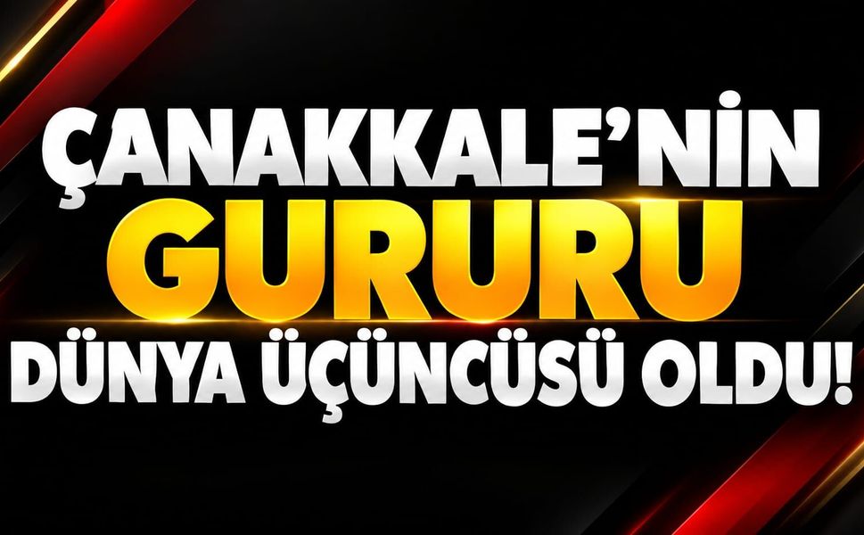 Çanakkale'nin Gururu Dünya Üçüncüsü Oldu!